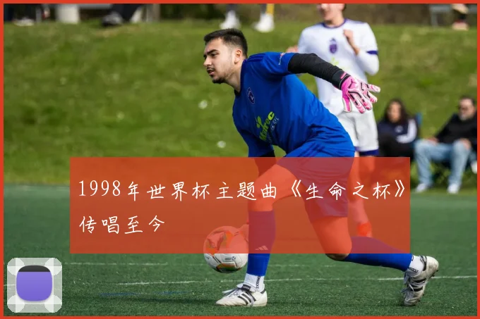 1998年世界杯主题曲《生命之杯》传唱至今
