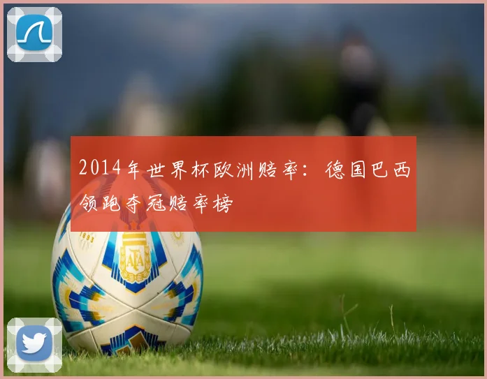 2014年世界杯欧洲赔率：德国巴西领跑夺冠赔率榜