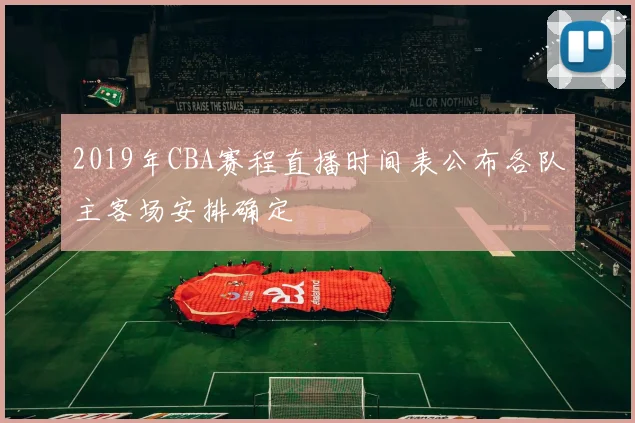 2019年CBA赛程直播时间表公布各队主客场安排确定